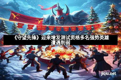 《守望先锋》迎来增发测试资格多名强势英雄遭遇削弱